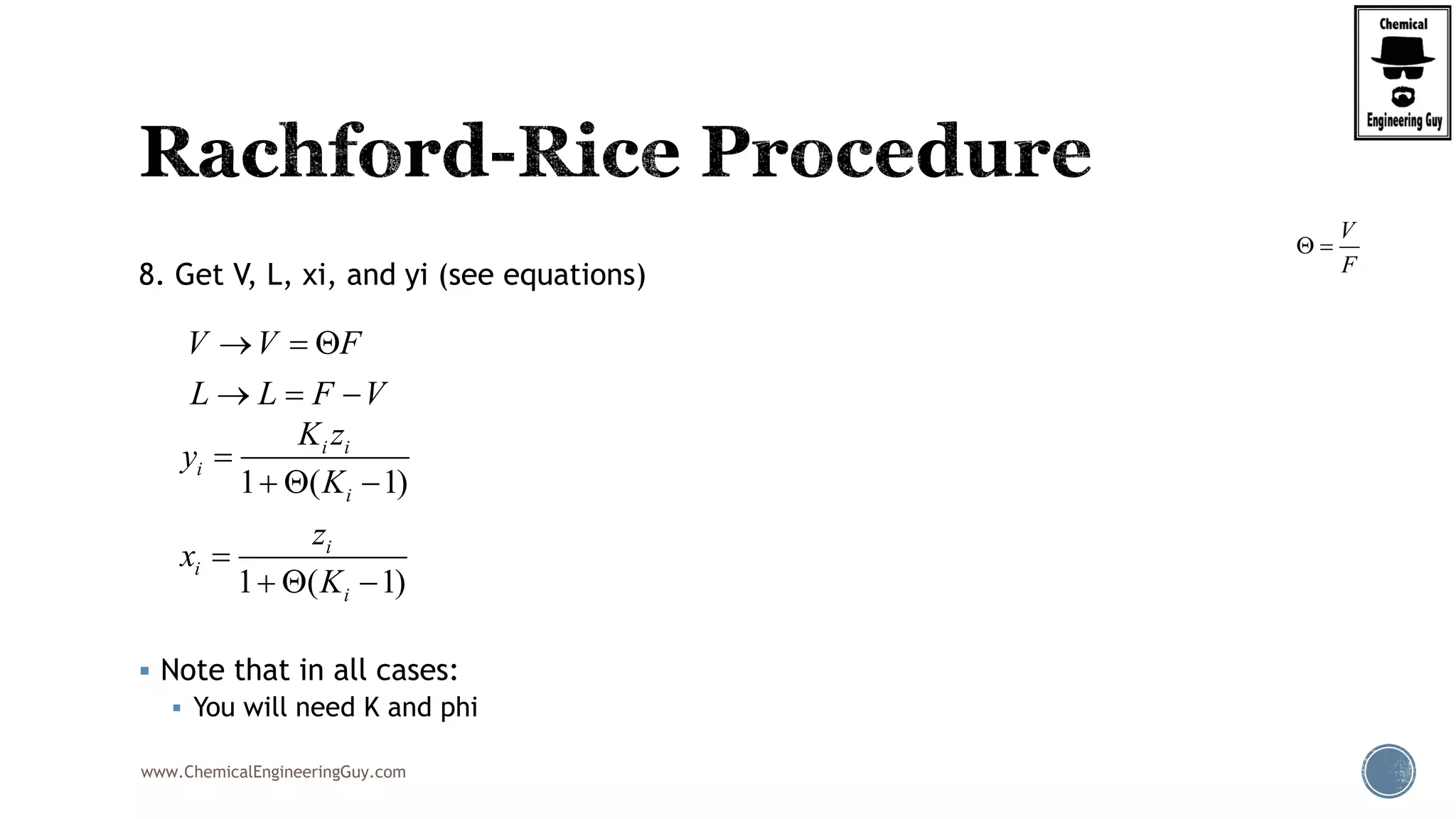 www.ChemicalEngineeringGuy.com
8. Get V, L, xi, and yi (see equations)
 Note that in all cases:
 You will need K and phi
V V F
L L F V
  
  
1 ( 1)
1 ( 1)
i i
i
i
i
i
i
K z
y
K
z
x
K

  

  
V
F
 
 