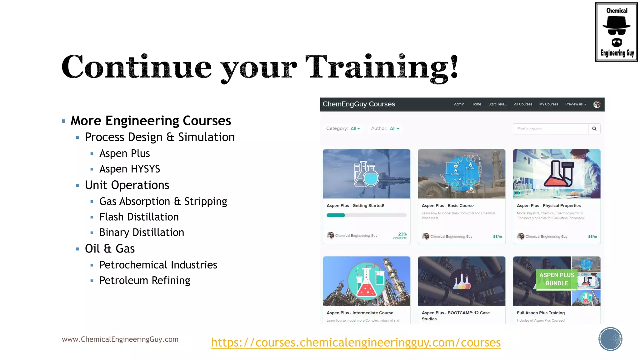 www.ChemicalEngineeringGuy.com
 More Engineering Courses
 Process Design & Simulation
 Aspen Plus
 Aspen HYSYS
 Unit Operations
 Gas Absorption & Stripping
 Flash Distillation
 Binary Distillation
 Oil & Gas
 Petrochemical Industries
 Petroleum Refining
https://courses.chemicalengineeringguy.com/courses
 