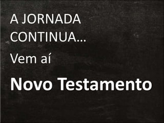 A JORNADA
CONTINUA…
Vem aí
Novo Testamento
 