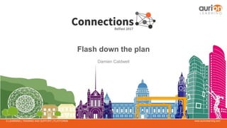 www.aurionlearning.comE-LEARNING | TRAINING AND SUPPORT | PLATFORMS
Flash down the plan
Damien Caldwell
 