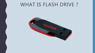 WHAT IS FLASH DRIVE ?
 