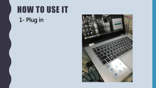 HOW TO USE IT
1- Plug in
 