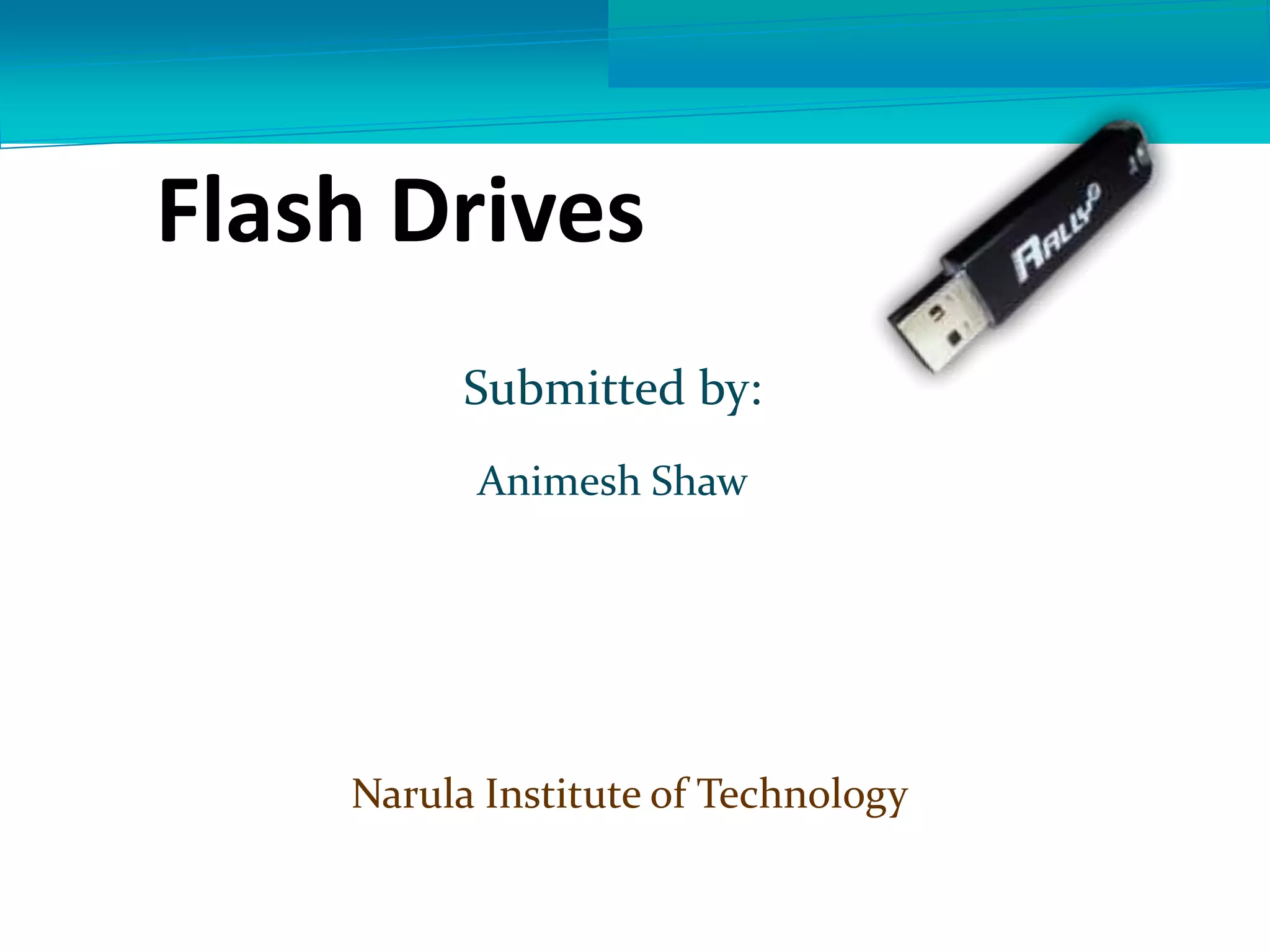 Flash Drives
Submitted by:
Animesh Shaw
Narula Institute of Technology
 