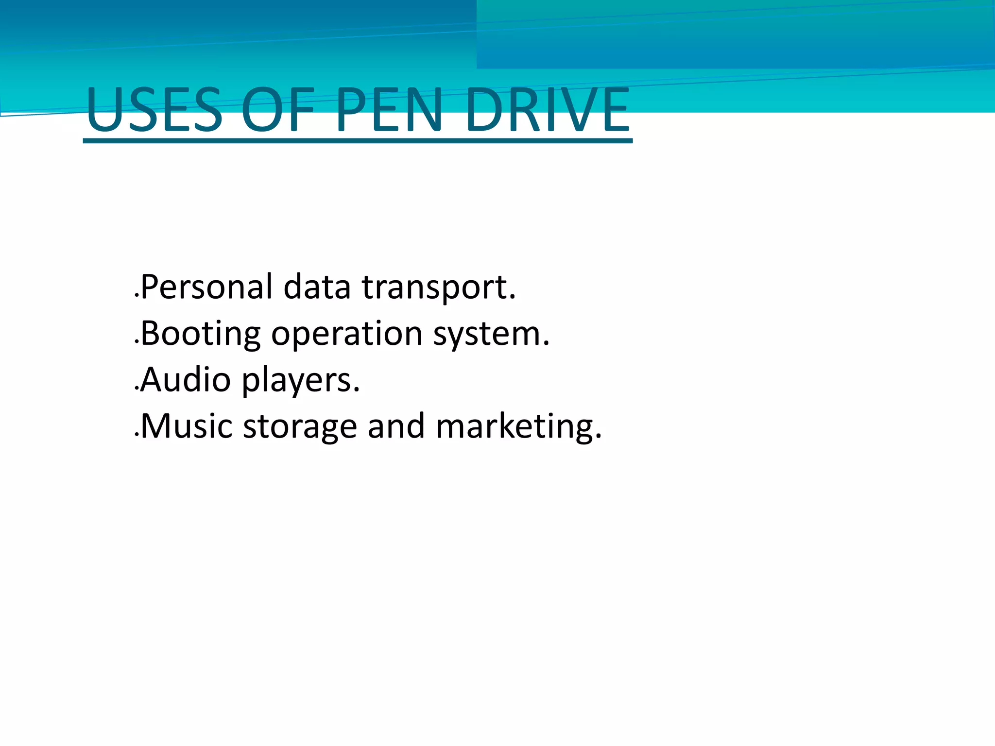 USES OF PEN DRIVE
Personal data transport.
Booting operation system.
Audio players.
Music storage and marketing.
 