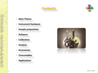 3
Contents
 Basic Theory
 Instrument Hardware
 Sample preparation
 Software
 Calibration
 Cookbook
 Analysis
 Accessories
 Consumables
 Applications
 