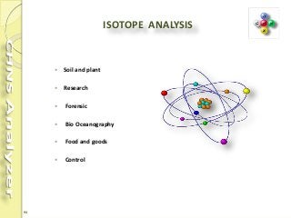 94
ISOTOPE ANALYSIS
 Soil and plant
 Research
 Forensic
 Bio Oceanography
 Food and goods
 Control
 
