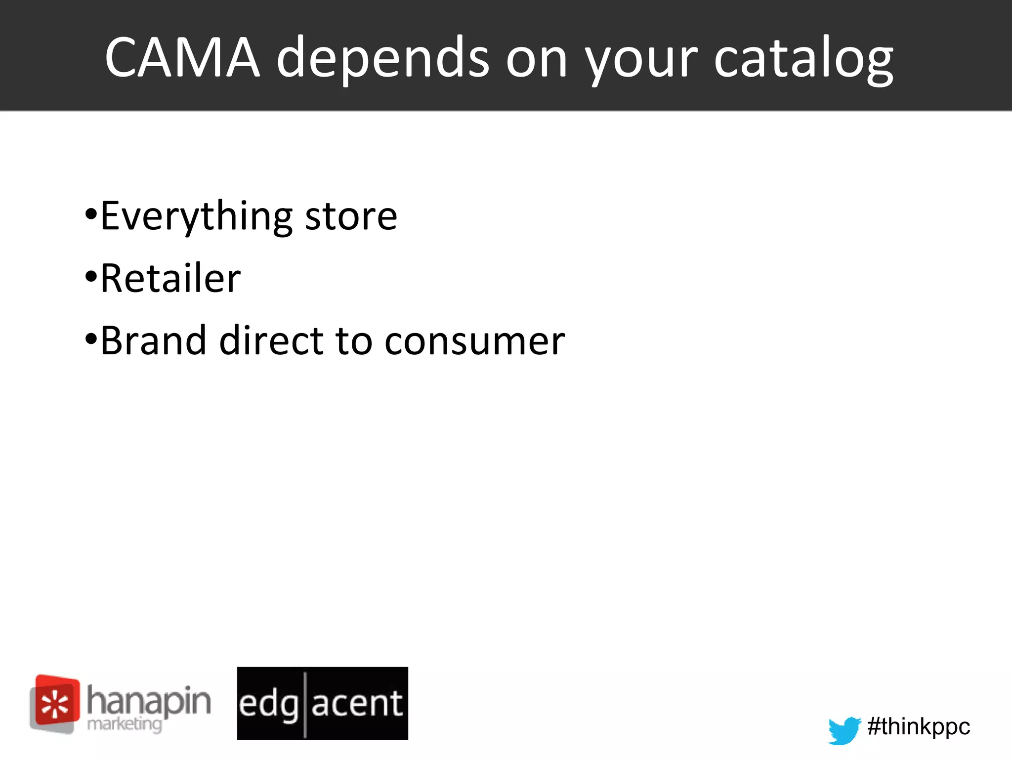 #thinkppc
CAMA depends on your catalog
•Everything store
•Retailer
•Brand direct to consumer
 