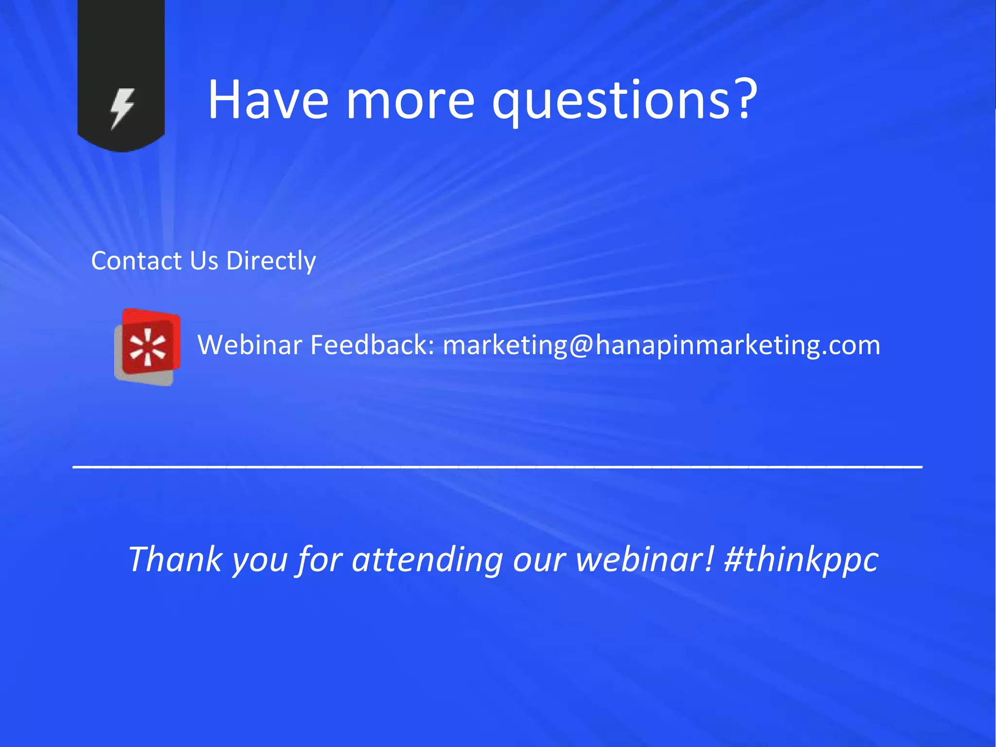 #thinkppc
Have more questions?
Contact Us Directly
• Webinar Feedback: marketing@hanapinmarketing.com
____________________________________________
Thank you for attending our webinar! #thinkppc
 