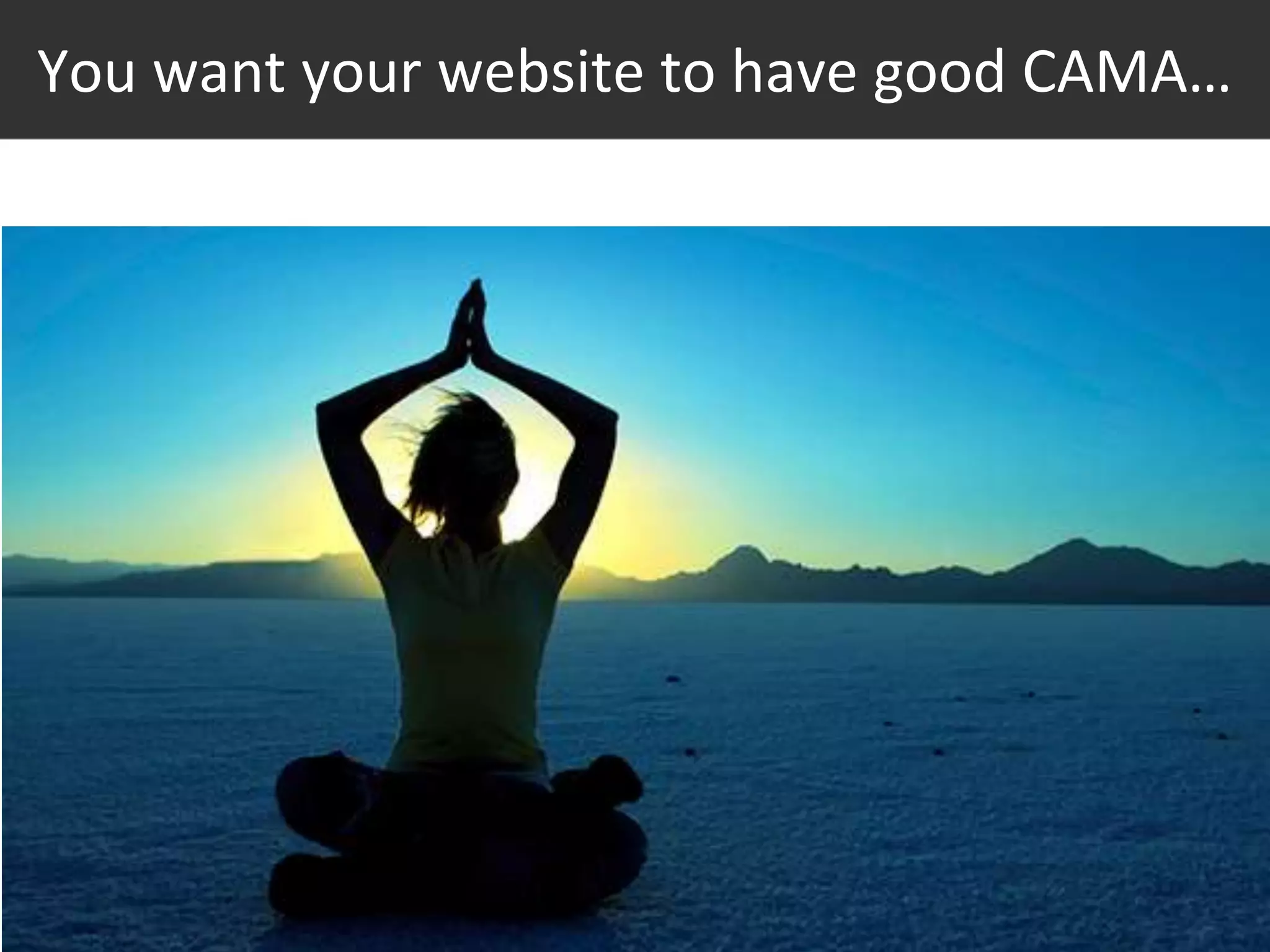 #thinkppc
You want your website to have good CAMA…
 