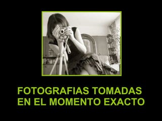 FOTOGRAFIAS TOMADAS  EN EL MOMENTO EXACTO 