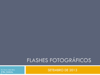 FLASHES FOTOGRÁFICOS
SETEMBRO DE 2013Ed. Maria João Silva
JI Sto. António,
Escapães
 
