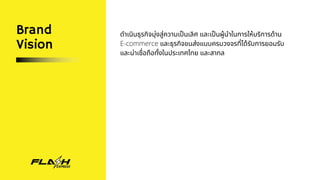 Brand
Vision
ดำเนินธุรกิจมุ่งสู่ความเป็นเลิศ และเป็นผู้นำในการให้บริการด้าน
E-commerce และธุรกิจขนส่งแบบครบวงจรที่ได้รับการยอมรับ
และน่าเชื่อถือทั้งในประเทศไทย และสากล
 