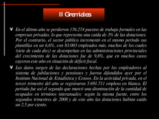En el último año se perdieron 176.274 puestos de trabajo formales en las empresas privadas, lo que representa una caída de 3% de las dotaciones. Por el contrario, el sector público incrementó en el mismo período sus plantillas en un 6,6%, con 83.003 empleados más, muchos de los cuales (siete de cada diez) se desempeñan en las administraciones provinciales del crecimiento de las dotaciones fue de 9,8%, que en muchos casos cayeron este año en situación de déficit fiscal.  Los datos surgen de las declaraciones hechas por los empleadores al sistema de jubilaciones y pensiones y fueron difundidos ayer por el Instituto Nacional de Estadística y Censos. En la actividad privada, en el tercer trimestre del año se registraron 5.691.711 empleos en blanco. El período fue así el segundo que marcó una disminución de la cantidad de ocupados en términos interanuales: según la misma fuente, entre los segundos trimestres de 2008 y de este año las dotaciones habían caído un 2,5 por ciento.  II Gremiales 