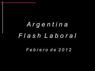 Argentina
Flash Laboral

 Febrero de 2012
 