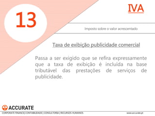 Mantém-se em 2015 o regime de restituição de 50% do IVA incorrido, em determinadas operações, pelas Instituições Particulares de Solidariedade Social (IPSS) e pela Santa Casa da Misericórdia de Lisboa 
Imposto sobre o valor acrescentado 
13 
IVA 
Restituição de IVA a IPSS 
CORPORATE FINANCE| CONTABILIDADE | CONSULTORIA | RECURSOS HUMANOS www.accurate.pt  