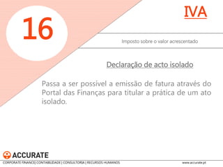 Passa a ser possível a recuperação do IVA, em situações de processo de insolvência de carácter pleno, a partir do momento do trânsito em julgado da sentença de verificação e graduação de créditos, prevista no Código da Insolvência e da Recuperação de Empresas. Deixa de se exigir o desreconhecimento contabilístico, para efeitos de recuperação do IVA dos créditos de cobrança duvidosa em mora há mais de 24 meses, para os créditos vencidos após 31 de Dezembro de 2012. 
Imposto sobre o valor acrescentado 
16 
IVA 
Créditos de cobrança duvidosa ou considerados incobráveis 
CORPORATE FINANCE| CONTABILIDADE | CONSULTORIA | RECURSOS HUMANOS www.accurate.pt  