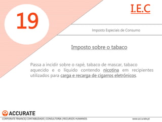 A taxa aplicável às cervejas, produtos intermédios e bebidas espirituosas aumenta, genericamente, cerca de 3% 
Imposto Especiais de Consumo 
19 
I.E.C 
Imposto sobre o álcool e bebidas alcoólicas 
CORPORATE FINANCE| CONTABILIDADE | CONSULTORIA | RECURSOS HUMANOS www.accurate.pt  