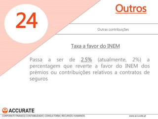 O Governo fica autorizado a aprovar um regime de contribuição sobre a indústria farmacêutica na vertente dos gastos com medicamentos, com o objetivo da sustentabilidade do SNS, a qual não será dedutível para efeitos de IRC. 
Outras contribuições 
24 
Outros 
Contribuição sobre a indústria farmacêutica 
CORPORATE FINANCE| CONTABILIDADE | CONSULTORIA | RECURSOS HUMANOS www.accurate.pt  