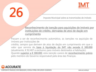 Imposto Municipal sobre as transmissões de imóveis 
26 
IMT 
Reconhecimento automático, as isenções na aquisição de imóveis por pessoas coletivas de utilidade pública administrativa, mera utilidade pública e IPSS, quanto aos bens destinados diretamente à realização dos seus fins e ainda na aquisição de prédios individualmente classificados como de interesse nacional, de interesse público ou de interesse municipal. 
Reconhecimento de outras isenções 
CORPORATE FINANCE| CONTABILIDADE | CONSULTORIA | RECURSOS HUMANOS www.accurate.pt  