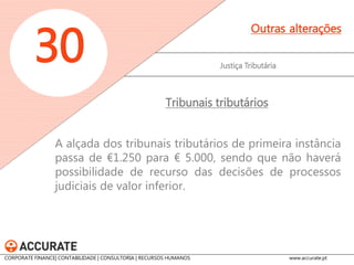 Justiça Tributária 
30 
Outras alterações 
Passa a ser obrigatória a constituição de mandatário nos processos judiciais de valor superior a € 10.000 
Mandatário 
CORPORATE FINANCE| CONTABILIDADE | CONSULTORIA | RECURSOS HUMANOS www.accurate.pt  