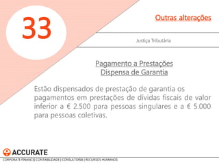 Justiça Tributária 
33 
Outras alterações 
Propõe-se que o Governo apresente à Assembleia da República, até ao final do mês de junho de cada ano, um relatório detalhado sobre a evolução do combate à fraude e à evasão fiscais. 
Combate à fraude e à evasão fiscal 
CORPORATE FINANCE| CONTABILIDADE | CONSULTORIA | RECURSOS HUMANOS www.accurate.pt  
