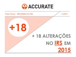1|2015
+ 18 ALTERAÇÕES
NO IRS EM
2015
Flash Fiscal – REFORMA DO IRS
+18
 