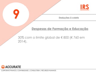 30% com o limite global de € 800 (€ 760 em
2014).
Deduções à coleta9
IRS
Despesas de Formação e Educação
CORPORATE FINANCE| CONTABILIDADE | CONSULTORIA | RECURSOS HUMANOS
 
