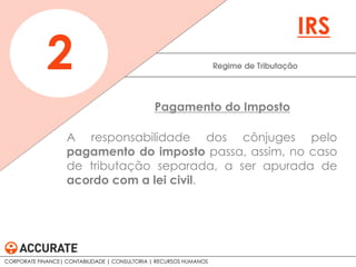 A responsabilidade dos cônjuges pelo
pagamento do imposto passa, assim, no caso
de tributação separada, a ser apurada de
acordo com a lei civil.
Regime de Tributação2
IRS
Pagamento do Imposto
CORPORATE FINANCE| CONTABILIDADE | CONSULTORIA | RECURSOS HUMANOS
 