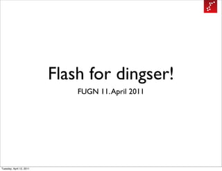 Flash for dingser!
                              FUGN 11. April 2011




Tuesday, April 12, 2011
 