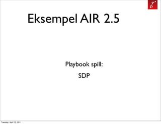 Eksempel AIR 2.5


                                Playbook spill:
                                     SDP




Tuesday, April 12, 2011
 