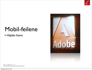 Mobil-feilene
       • Håpløs lisens




    Photo by midiman (CC 2.0)
    http://www.flickr.com/photos/midiman/193513407


Tuesday, April 12, 2011
 