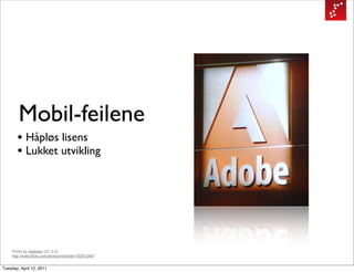 Mobil-feilene
       • Håpløs lisens
       • Lukket utvikling




    Photo by midiman (CC 2.0)
    http://www.flickr.com/photos/midiman/193513407


Tuesday, April 12, 2011
 
