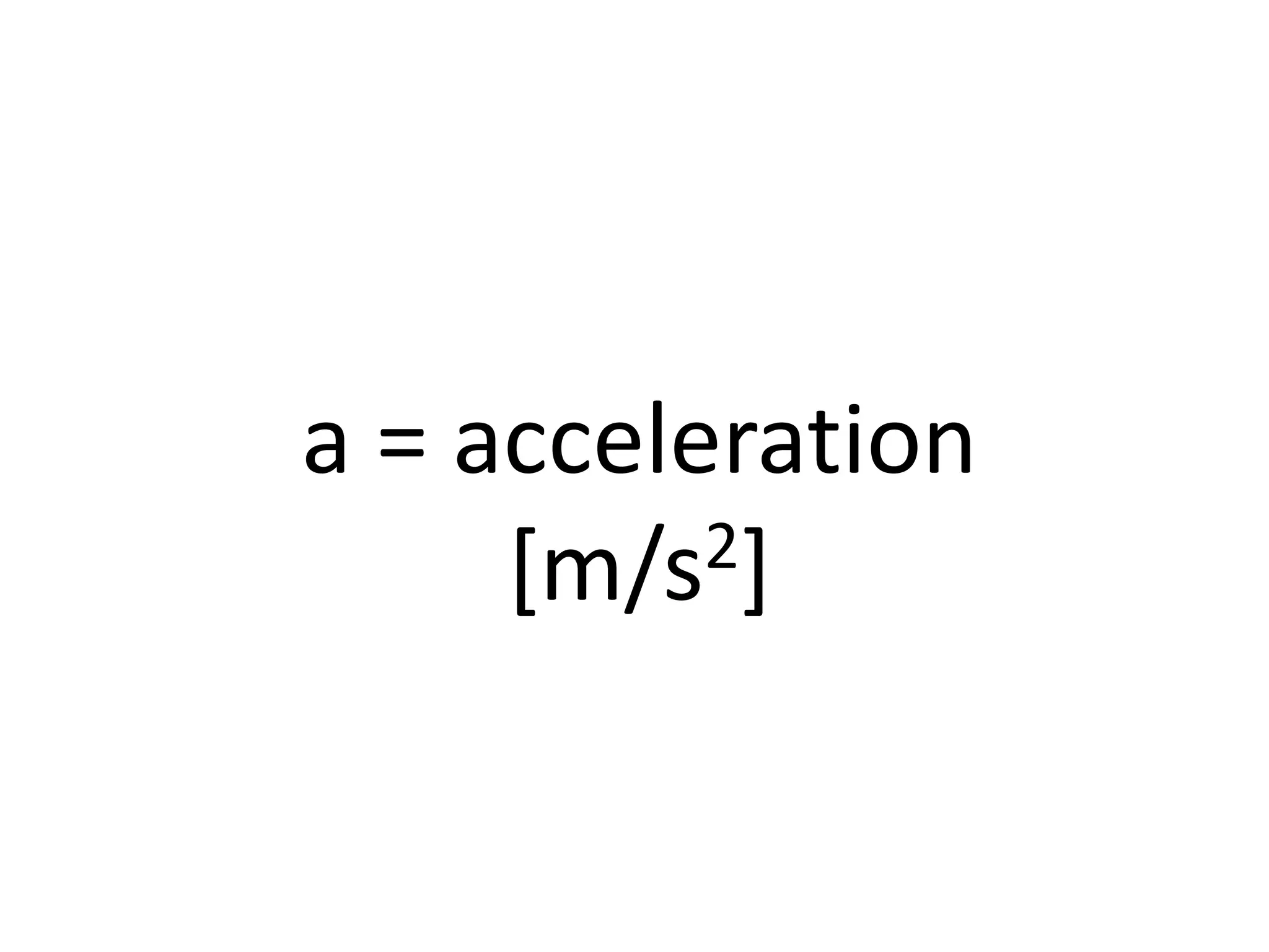 a = acceleration
[m/s2]
 