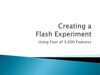 Creating aFlash Experiment Using Four of 4,000 Features 