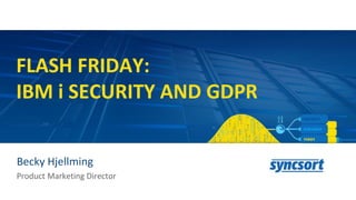 FLASH FRIDAY:
IBM i SECURITY AND GDPR
Becky Hjellming
Product Marketing Director
 
