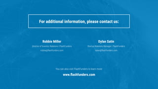  	
  
Robbie Miller
Director of Investor Relations | FlashFunders
robbie@ﬂashfunders.com
Dylan Satin
Startup Relations Man...