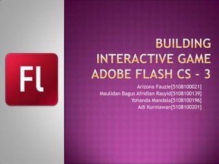 Building interactive gameadobe flash cs - 3 Arizona Fauzie[5108100021] Maulidan Bagus Afridian Rasyid[5108100139] Yohanda Mandala[5108100196] Adi Kurniawan[5108100201] 