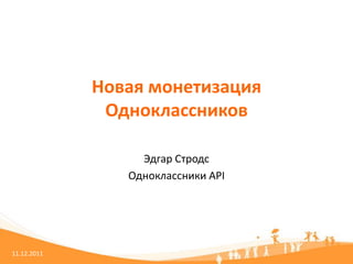 Новая монетизация
              Одноклассников

                  Эдгар Стродс
                Одноклассники API




11.12.2011
 