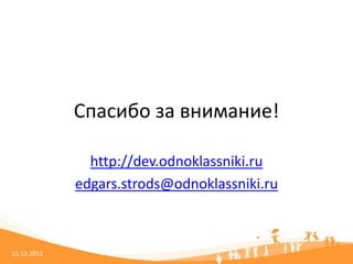 Спасибо за внимание!

               http://dev.odnoklassniki.ru
             edgars.strods@odnoklassniki.ru



11.12.2011
 