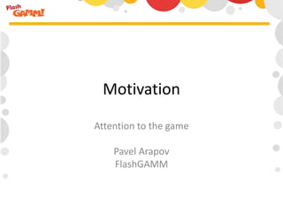 Motivation

Attention to the game

    Pavel Arapov
    FlashGAMM
 