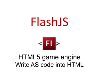 FlashJS

 HTML5 game engine
Write AS code into HTML
 