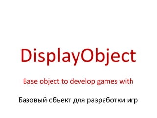 DisplayObject
 Base object to develop games with

Базовый обьект для разработки игр
 
