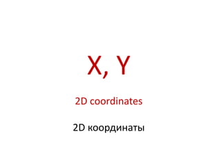 X, Y
2D coordinates

2D координаты
 