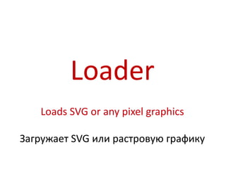 Loader
   Loads SVG or any pixel graphics

Загружает SVG или растровую графику
 