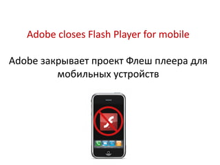 Adobe closes Flash Player for mobile

Adobe закрывает проект Флеш плеера для
         мобильных устройств
 