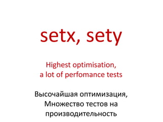 setx, sety
   Highest optimisation,
 a lot of perfomance tests

Высочайшая оптимизация,
  Множество тестов на
  производительность
 