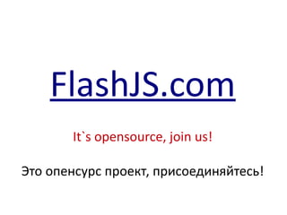FlashJS.com
       It`s opensource, join us!

Это опенсурс проект, присоединяйтесь!
 