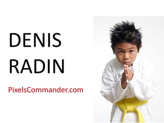DENIS
RADIN
PixelsCommander.com
 