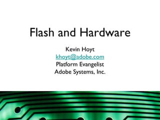 Flash and Hardware Kevin Hoyt [email_address] Platform Evangelist Adobe Systems, Inc. 