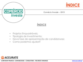 • Projetos Enquadráveis;
• Tipologia de Investimento;
• Nova fase de apresentação de candidaturas;
• Como podemos ajudar?
Comércio Investe - 2015
ÍNDICE
ÍNDICE
CORPORATE FINANCE| CONTABILIDADE | CONSULTORIA | RECURSOS HUMANOS www.accurate.pt
 